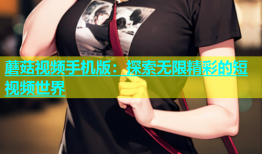 蘑菇视频手机版：探索无限精彩的短视频世界