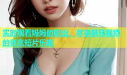 实时观看妈妈的职业，尽享蘑菇视频的创意短片乐趣